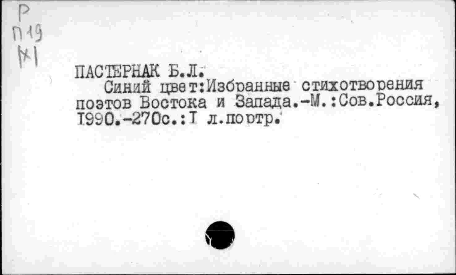 ﻿ПАСТЕРНАК Б.Л.
Синий цвет:Избранные стихотворения поэтов Востока и Запада.-М.:Сов.Россия, Т990.-270с.:Т л.поотр.'